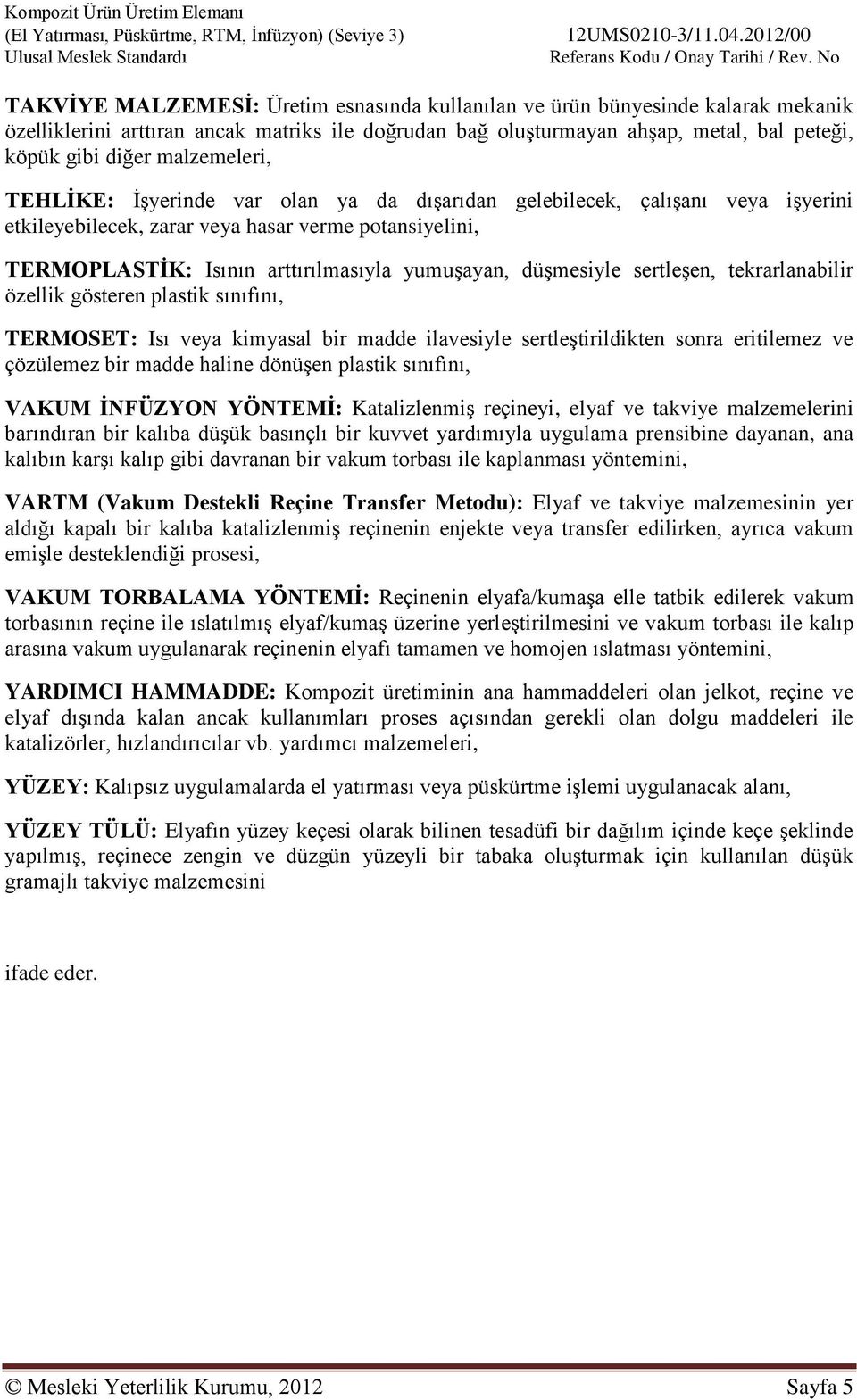 düşmesiyle sertleşen, tekrarlanabilir özellik gösteren plastik sınıfını, TERMOSET: Isı veya kimyasal bir madde ilavesiyle sertleştirildikten sonra eritilemez ve çözülemez bir madde haline dönüşen