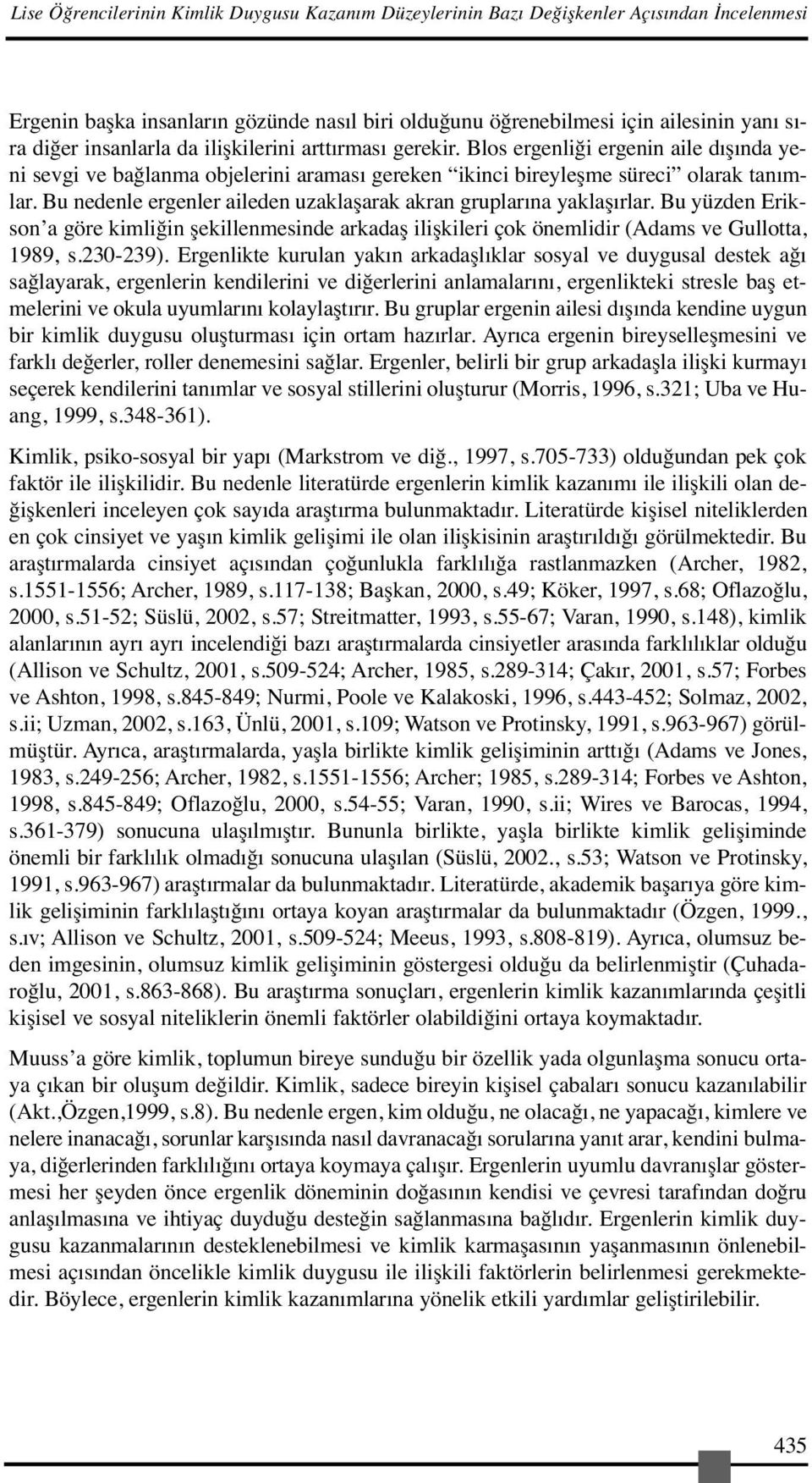 Bu nedenle ergenler aileden uzaklaşarak akran gruplarına yaklaşırlar. Bu yüzden Erikson a göre kimliğin şekillenmesinde arkadaş ilişkileri çok önemlidir (Adams ve Gullotta, 1989, s.230-239).