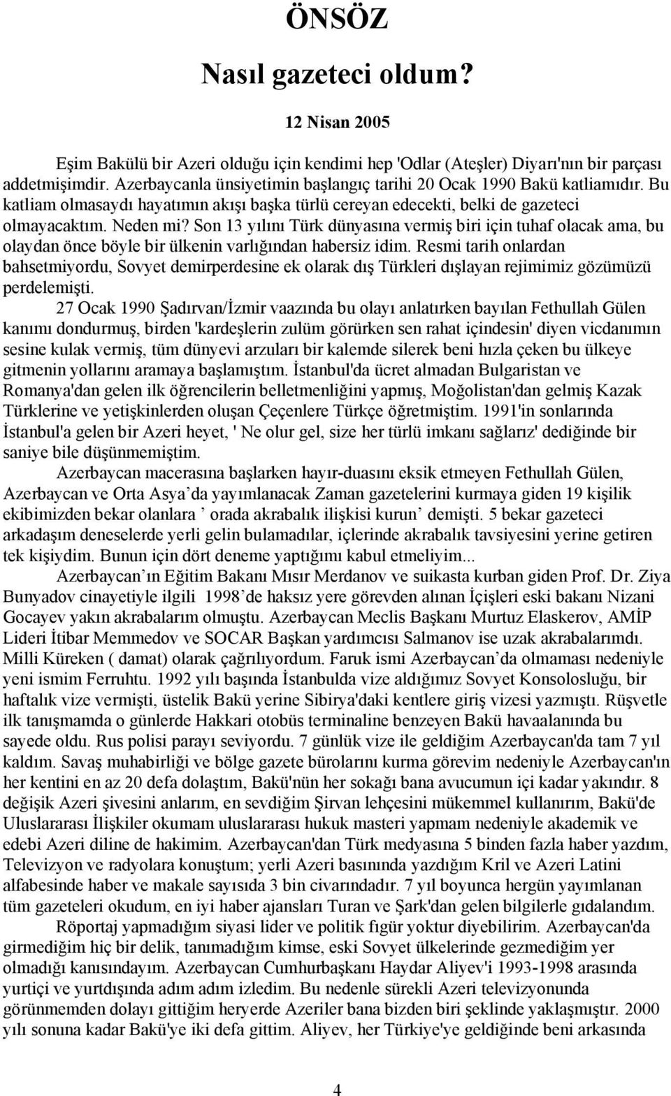 Son 13 yılını Türk dünyasına vermiş biri için tuhaf olacak ama, bu olaydan önce böyle bir ülkenin varlığından habersiz idim.