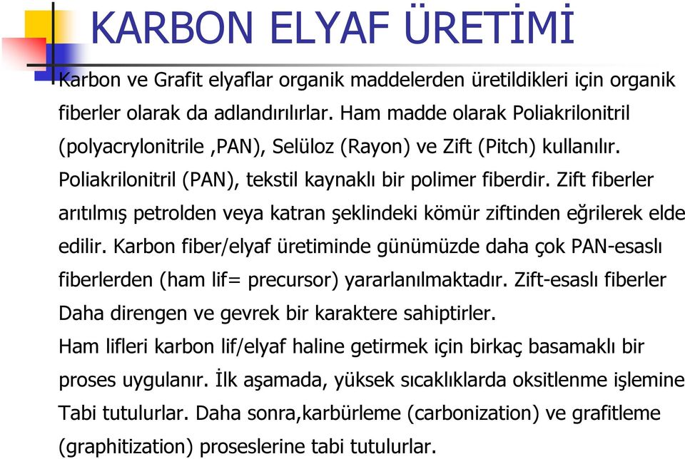 Zift fiberler arıtılmış petrolden veya katran şeklindeki kömür ziftinden eğrilerek elde edilir.