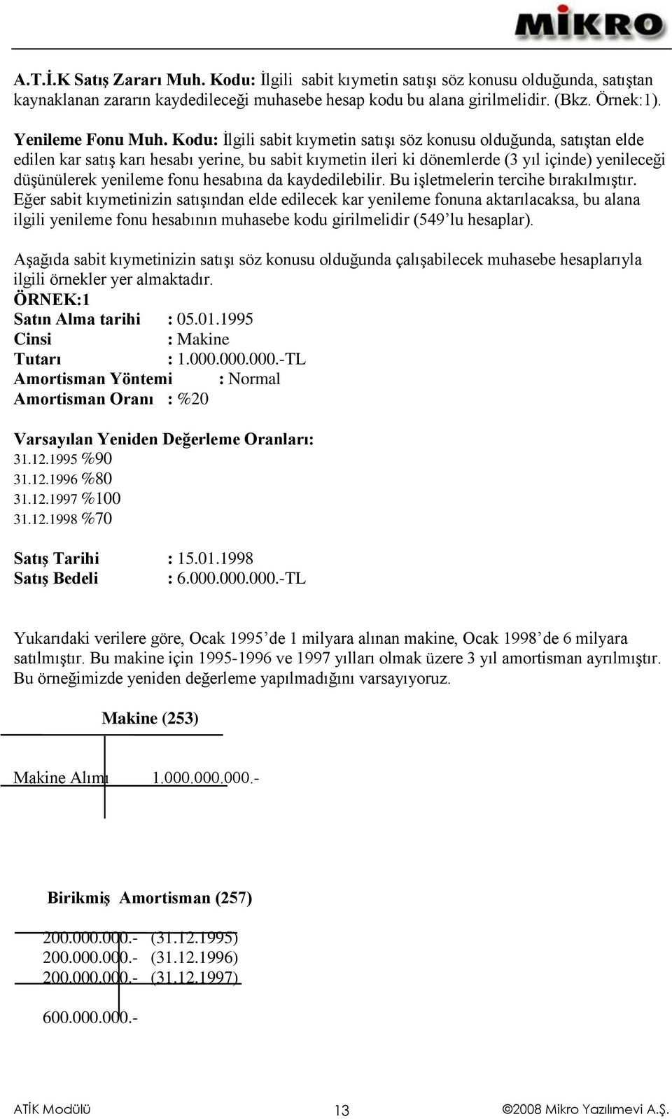 Kodu: İlgili sabit kıymetin satışı söz konusu olduğunda, satıştan elde edilen kar satış karı hesabı yerine, bu sabit kıymetin ileri ki dönemlerde (3 yıl içinde) yenileceği düşünülerek yenileme fonu