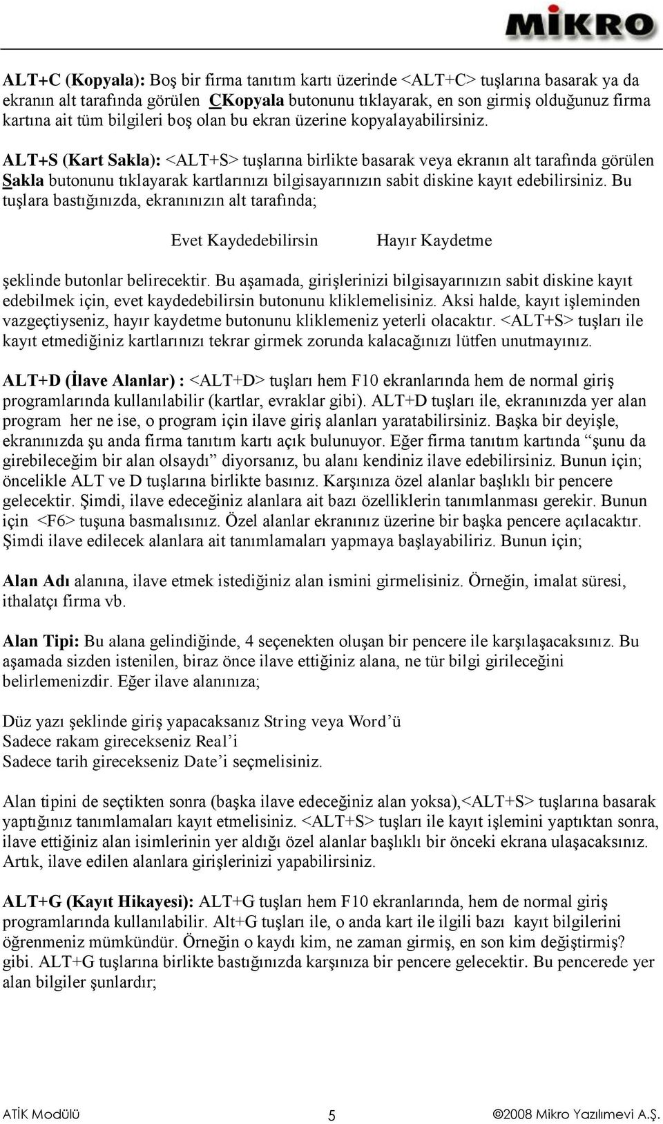 ALT+S (Kart Sakla): <ALT+S> tuşlarına birlikte basarak veya ekranın alt tarafında görülen Sakla butonunu tıklayarak kartlarınızı bilgisayarınızın sabit diskine kayıt edebilirsiniz.