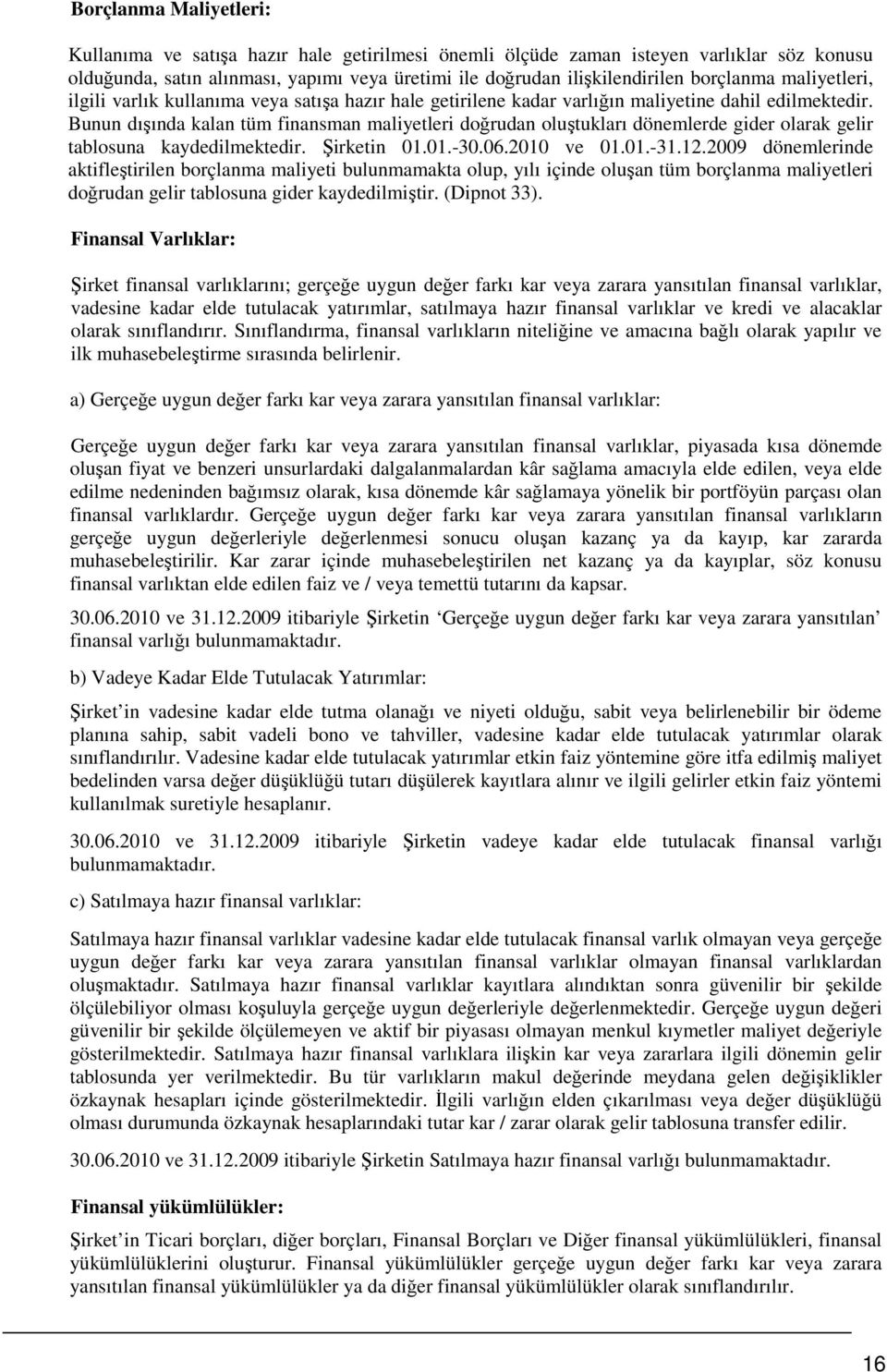 Bunun dışında kalan tüm finansman maliyetleri doğrudan oluştukları dönemlerde gider olarak gelir tablosuna kaydedilmektedir. Şirketin 01.01.- ve 01.01.-31.12.