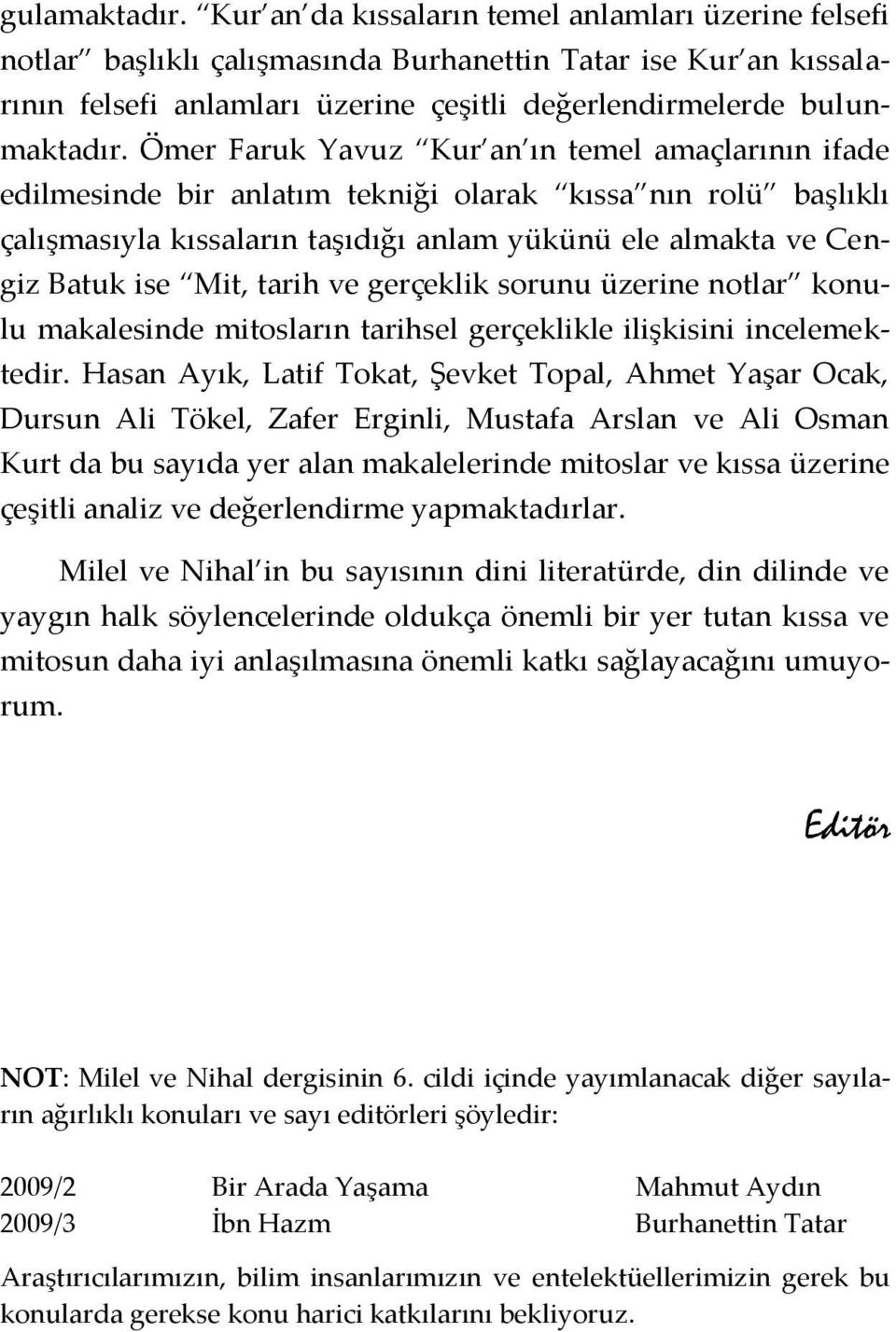 Ömer Faruk Yavuz Kur an ın temel amaçlarının ifade edilmesinde bir anlatım tekniği olarak kıssa nın rolü başlıklı çalışmasıyla kıssaların taşıdığı anlam yükünü ele almakta ve Cengiz Batuk ise Mit,