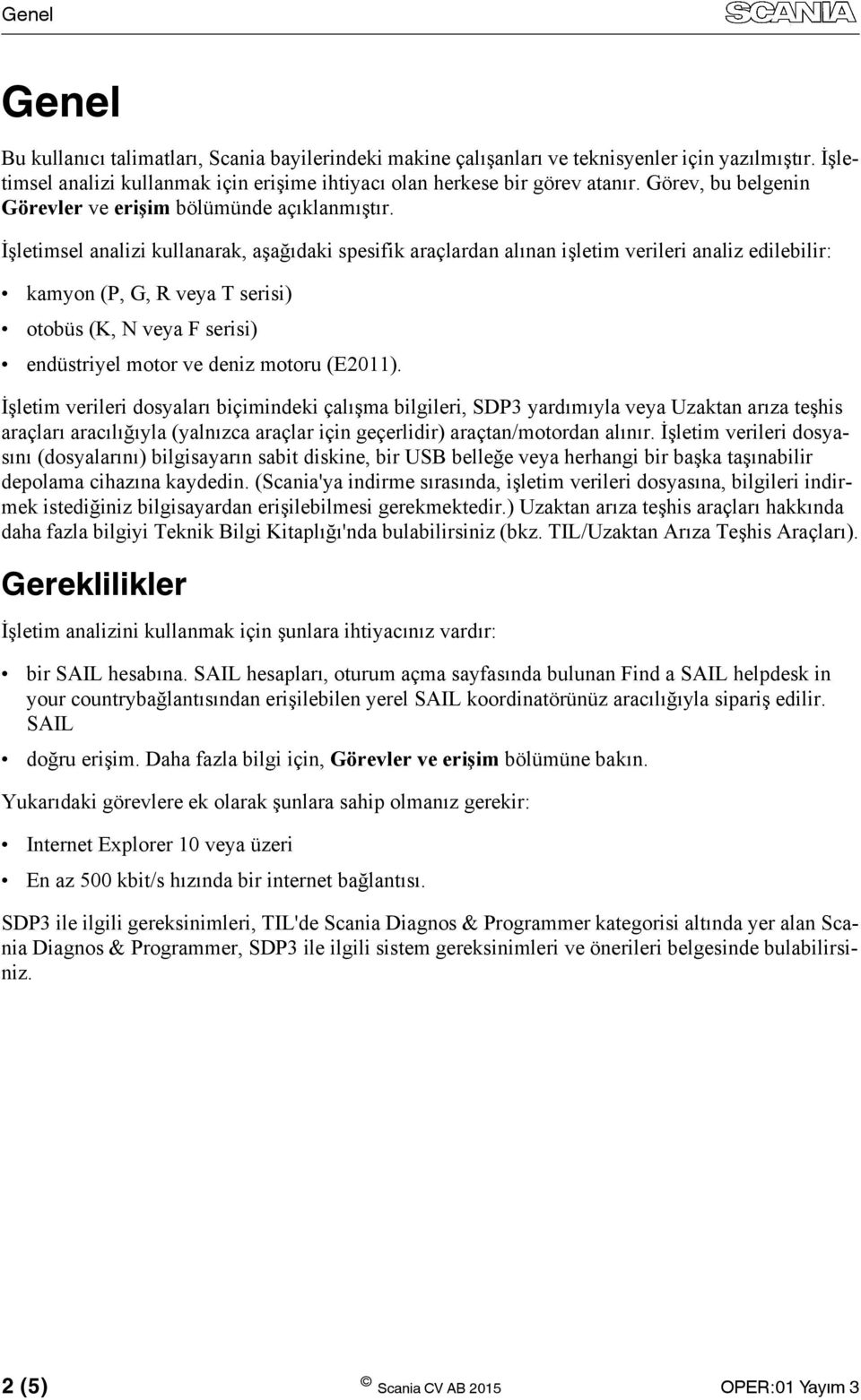 İşletimsel analizi kullanarak, aşağıdaki spesifik araçlardan alınan işletim verileri analiz edilebilir: kamyon (P, G, R veya T serisi) otobüs (K, N veya F serisi) endüstriyel motor ve deniz motoru