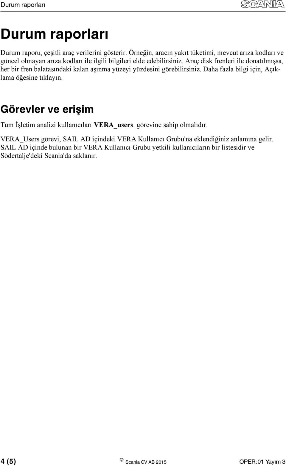 Araç disk frenleri ile donatılmışsa, her bir fren balatasındaki kalan aşınma yüzeyi yüzdesini görebilirsiniz. Daha fazla bilgi için, Açıklama öğesine tıklayın.