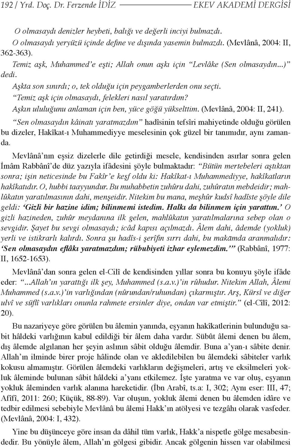 Temiz aşk için olmasaydı, felekleri nasıl yaratırdım? Aşkın ululuğunu anlaman için ben, yüce göğü yükselttim. (Mevlânâ, 2004: II, 241).