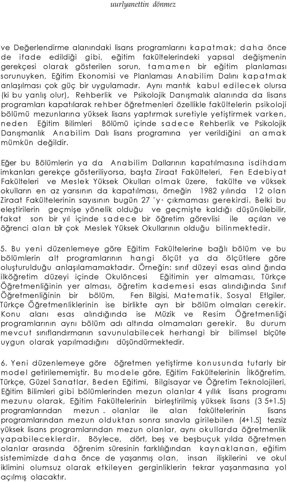 Aynı mantık kabul edilecek olursa (ki bu yanlış olur), Rehberlik ve Psikolojik Danışmalık alanında da lisans programları kapatılarak rehber öğretmenleri özellikle fakültelerin psikoloji bölümü