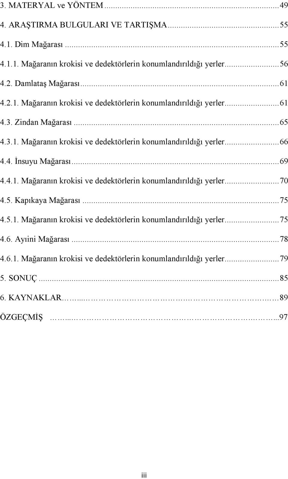 4. İnsuyu Mağarası... 69 4.4.1. Mağaranın krokisi ve dedektörlerin konumlandırıldığı yerler... 70 4.5. Kapıkaya Mağarası... 75 4.5.1. Mağaranın krokisi ve dedektörlerin konumlandırıldığı yerler... 75 4.6. Ayıini Mağarası.