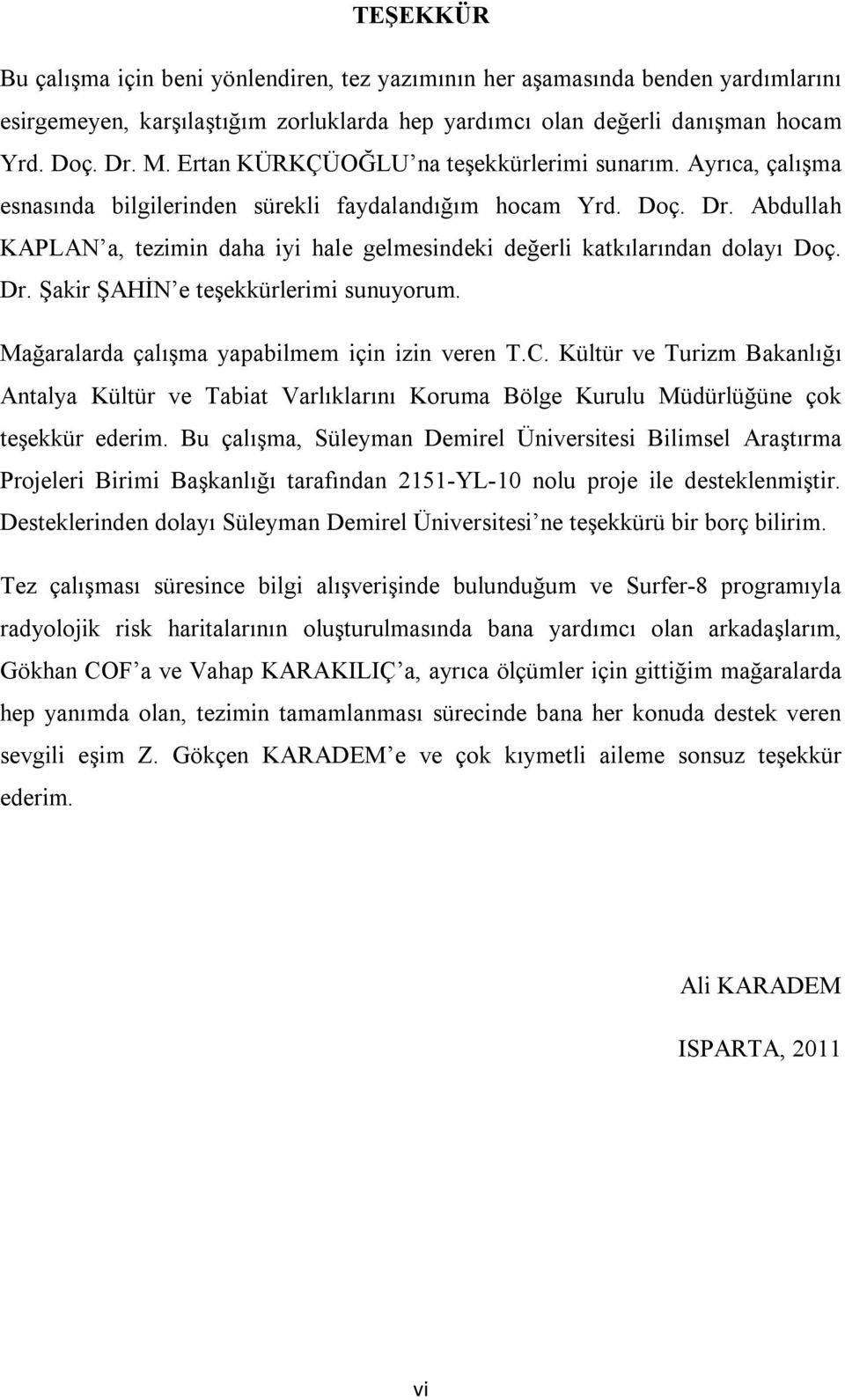 Abdullah KAPLAN a, tezimin daha iyi hale gelmesindeki değerli katkılarından dolayı Doç. Dr. Şakir ŞAHİN e teşekkürlerimi sunuyorum. Mağaralarda çalışma yapabilmem için izin veren T.C.