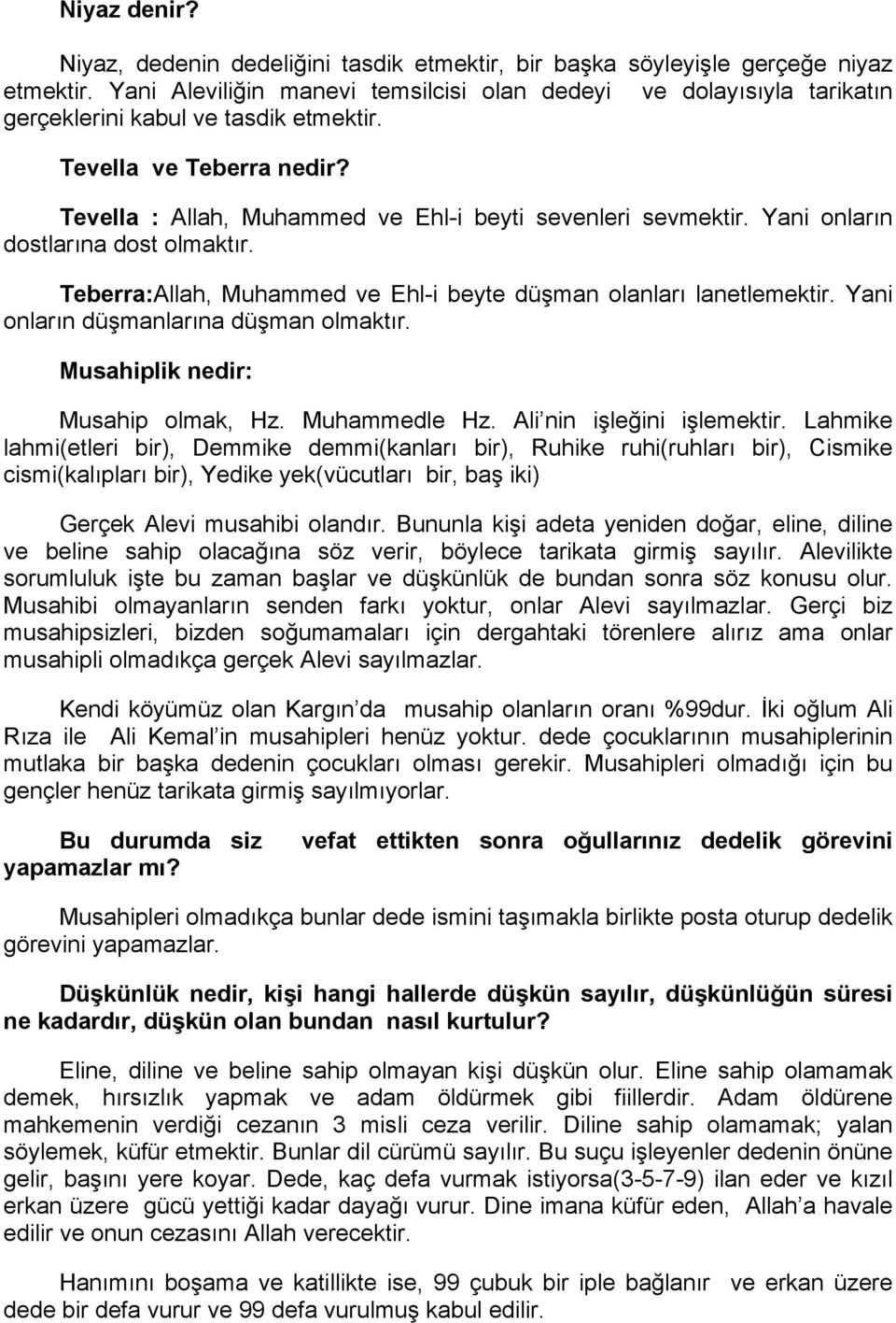 Yani onların dostlarına dost olmaktır. Teberra:Allah, Muhammed ve Ehl-i beyte düşman olanları lanetlemektir. Yani onların düşmanlarına düşman olmaktır. Musahiplik nedir: Musahip olmak, Hz.