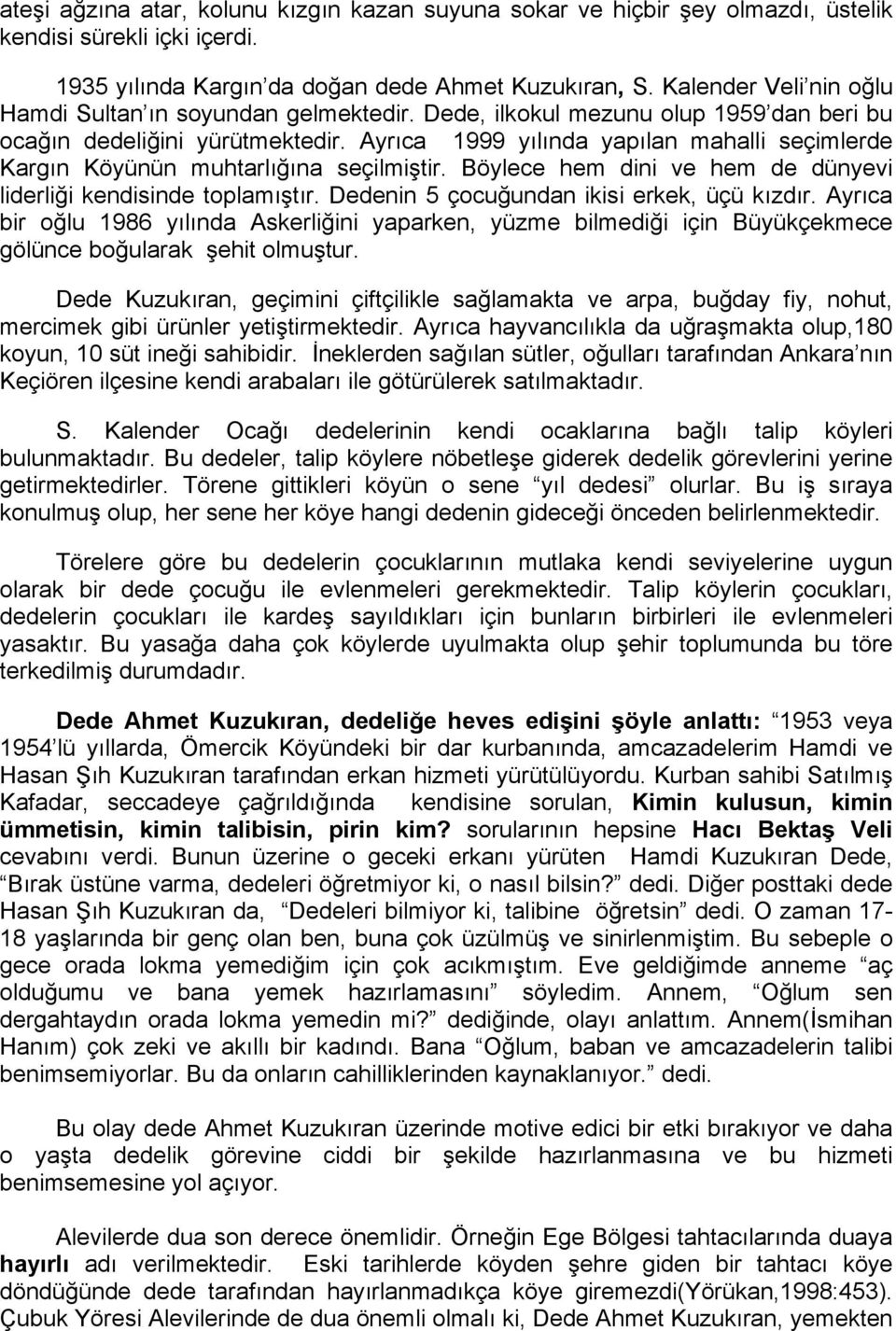 Ayrıca 1999 yılında yapılan mahalli seçimlerde Kargın Köyünün muhtarlığına seçilmiştir. Böylece hem dini ve hem de dünyevi liderliği kendisinde toplamıştır.