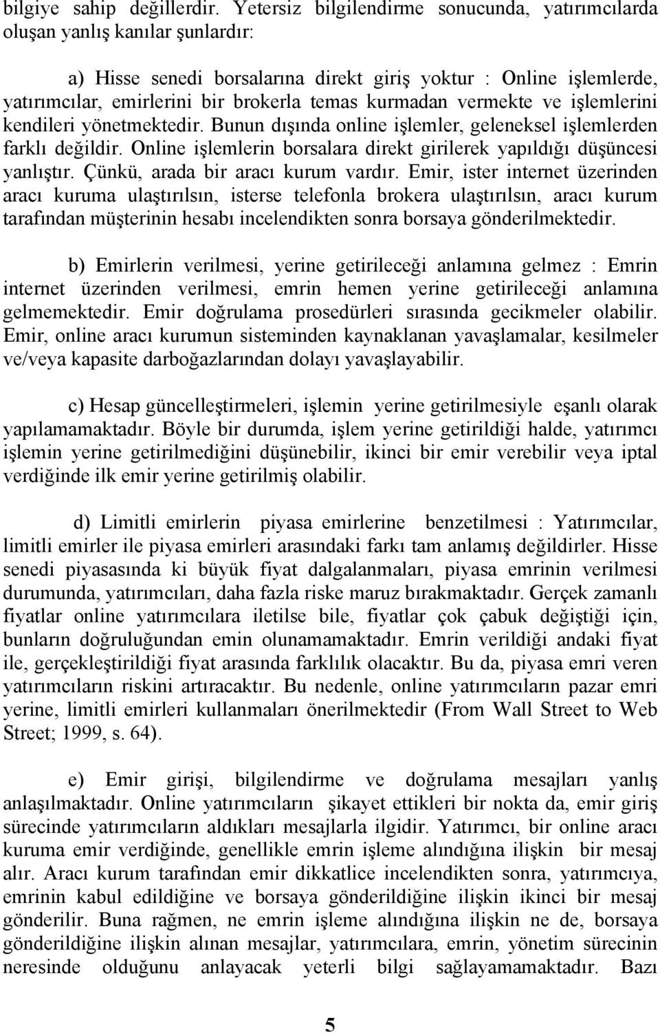 kurmadan vermekte ve işlemlerini kendileri yönetmektedir. Bunun dışında online işlemler, geleneksel işlemlerden farklı değildir.