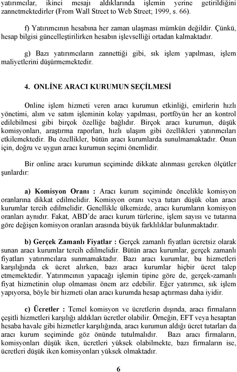 ONLİNE ARACI KURUMUN SEÇİLMESİ Online işlem hizmeti veren aracı kurumun etkinliği, emirlerin hızlı yönetimi, alım ve satım işleminin kolay yapılması, portföyün her an kontrol edilebilmesi gibi birçok