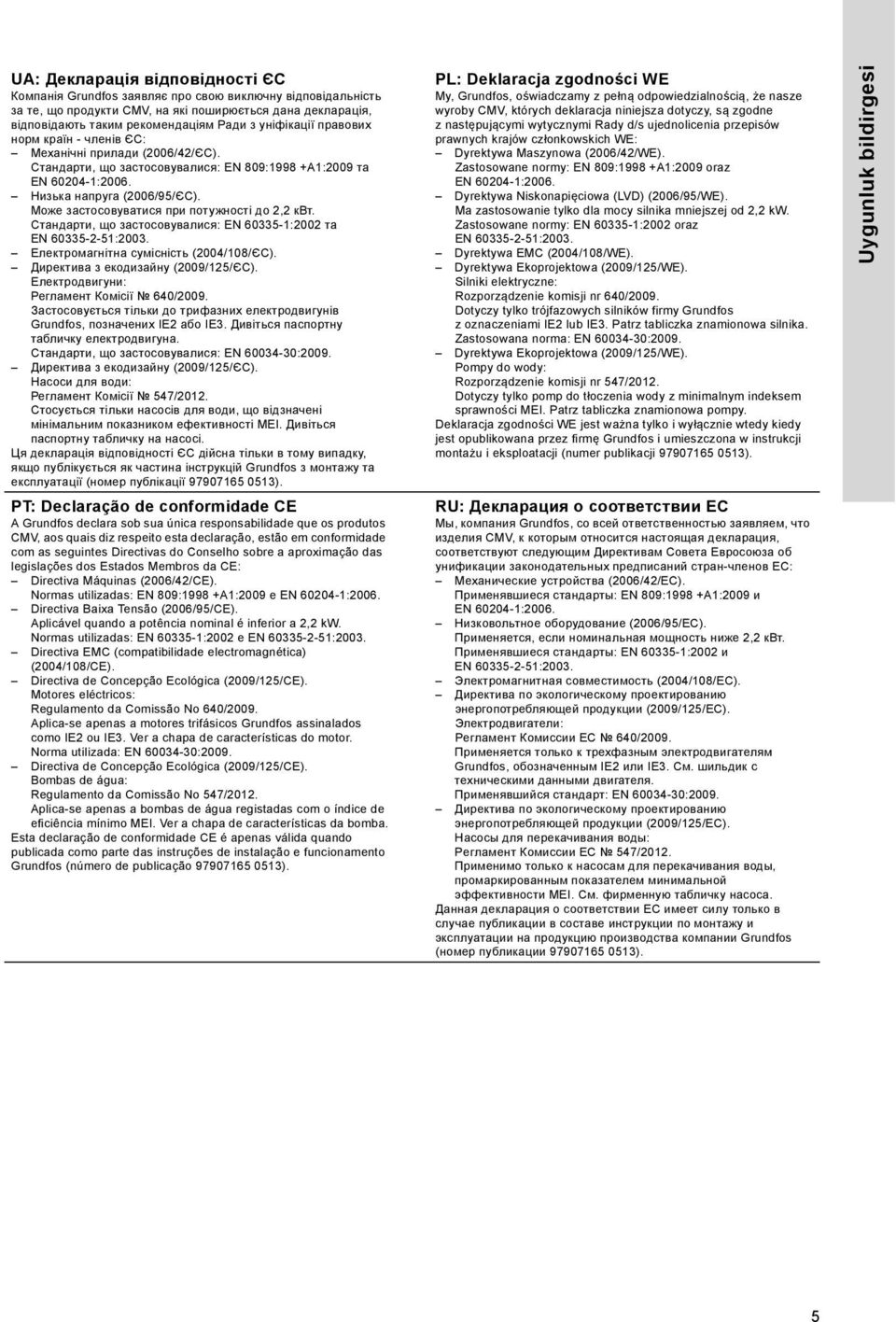 Може застосовуватися при потужності до 2,2 квт. Стандарти, що застосовувалися: EN 60335-1:2002 та EN 60335-2-51:2003. Електромагнітна сумісність (2004/108/ЄС). Директива з екодизайну (2009/125/ЄС).