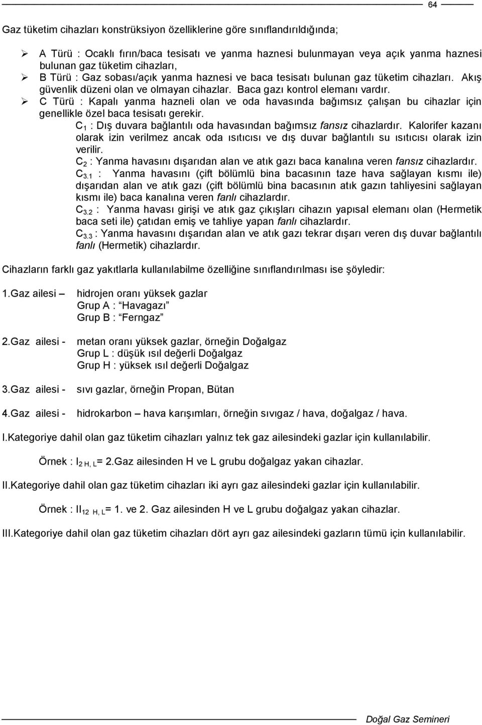 C Türü : Kapalı yanma hazneli olan ve oda havasında bağımsız çalışan bu cihazlar için genellikle özel baca tesisatı gerekir. C 1 : Dış duvara bağlantılı oda havasından bağımsız fansız cihazlardır.