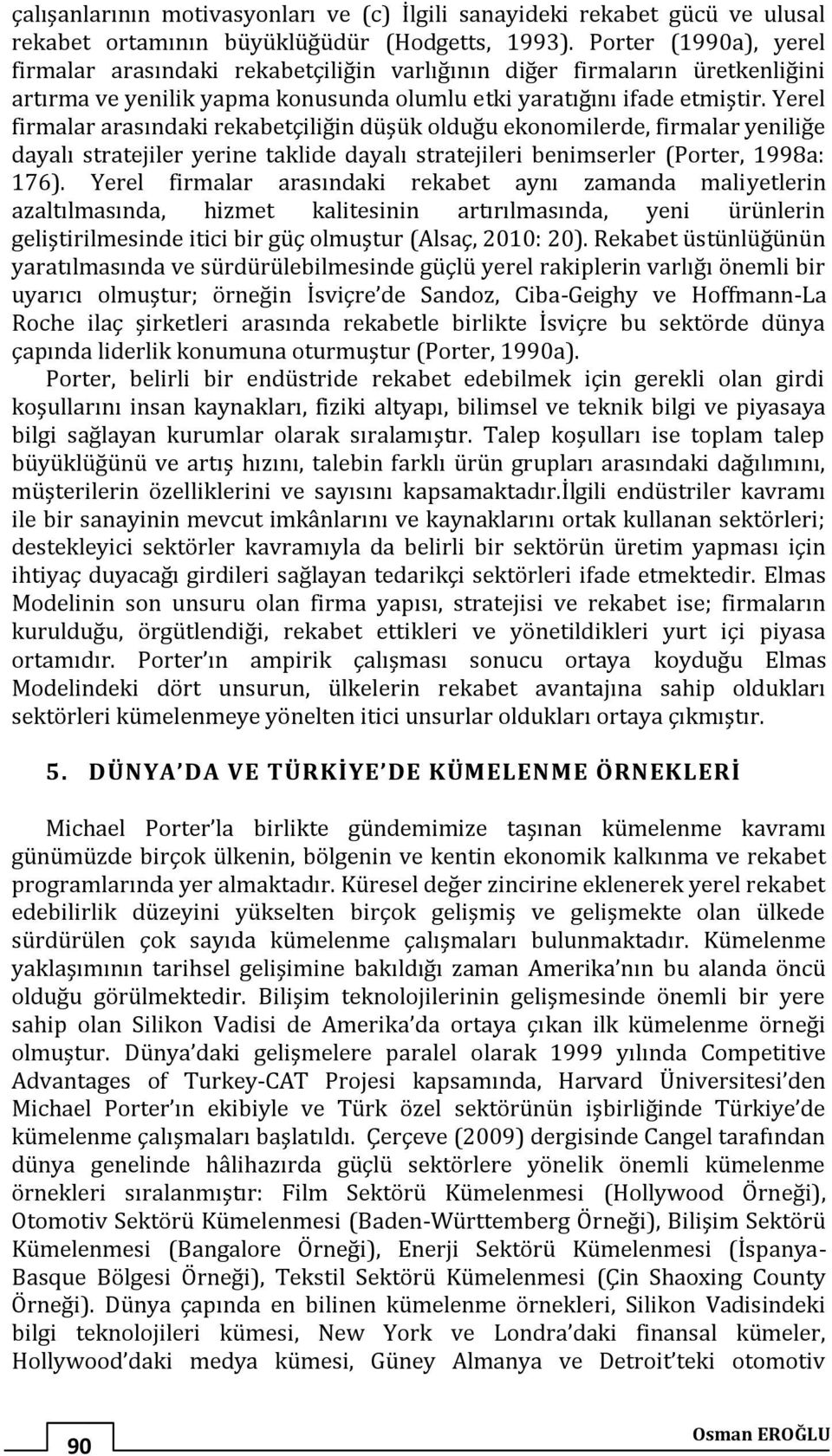 Yerel firmalar arasındaki rekabetçiliğin düşük olduğu ekonomilerde, firmalar yeniliğe dayalı stratejiler yerine taklide dayalı stratejileri benimserler (Porter, 1998a: 176).