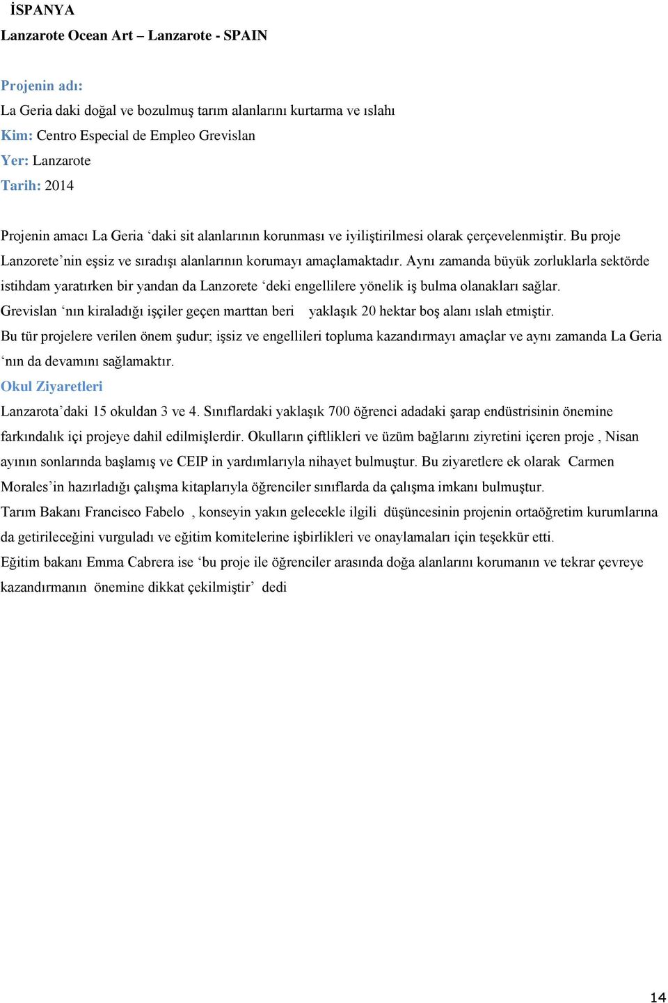 Aynı zamanda büyük zorluklarla sektörde istihdam yaratırken bir yandan da Lanzorete deki engellilere yönelik iş bulma olanakları sağlar.