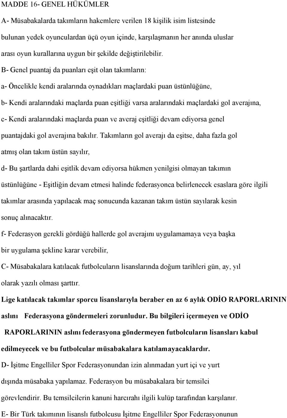 B- Genel puantaj da puanları eşit olan takımların: a- Öncelikle kendi aralarında oynadıkları maçlardaki puan üstünlüğüne, b- Kendi aralarındaki maçlarda puan eşitliği varsa aralarındaki maçlardaki