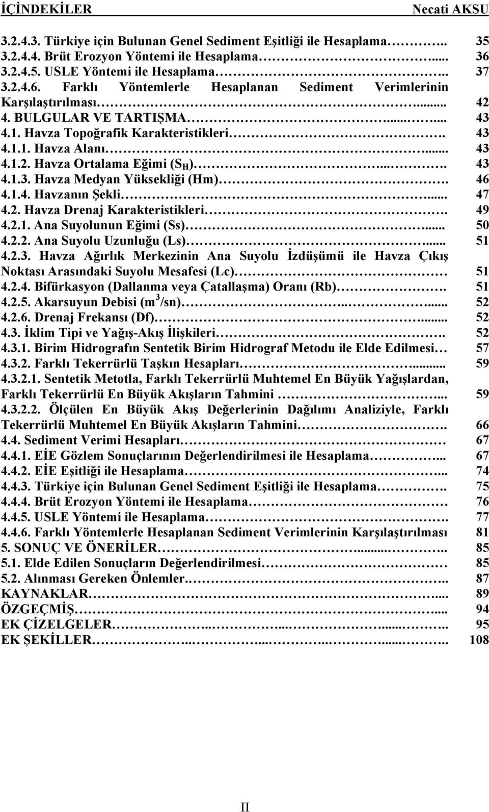 43 4.1.1. Havza Alanı... 43 4.1.2. Havza Ortalama Eğimi (S H ).... 43 4.1.3. Havza Medyan Yüksekliği (Hm). 46 4.1.4. Havzanın Şekli... 47 4.2. Havza Drenaj Karakteristikleri. 49 4.2.1. Ana Suyolunun Eğimi (Ss).