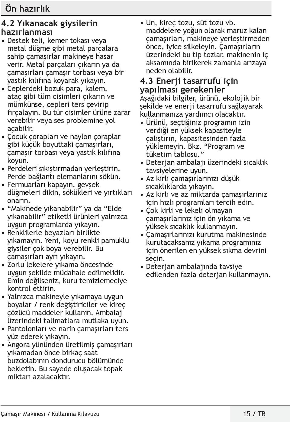 eplerdeki bozuk para, kalem, ataç gibi tüm cisimleri çıkarın ve mümkünse, cepleri ters çevirip fırçalayın. Bu tür cisimler ürüne zarar verebilir veya ses problemine yol açabilir.