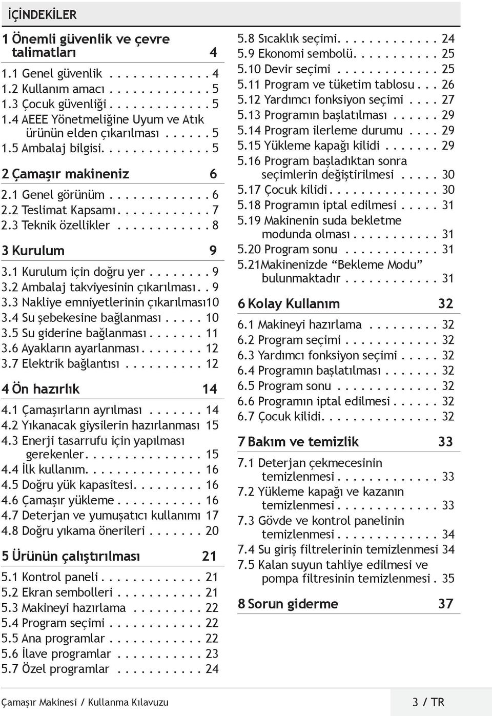 1 Kurulum için doğru yer........ 9 3.2 Ambalaj takviyesinin çıkarılması. 9 3.3 Nakliye emniyetlerinin çıkarılması10 3.4 Su şebekesine bağlanması......10 3.5 Su giderine bağlanması.......11 3.