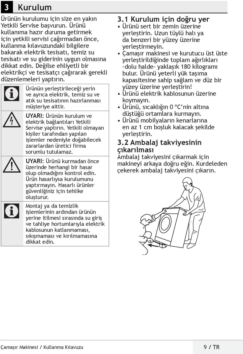 Değilse ehliyetli bir elektrikçi ve tesisatçı çağırarak gerekli düzenlemeleri yaptırın. Ürünün yerleştirileceği yerin ve ayrıca elektrik, temiz su ve atık su tesisatının hazırlanması müşteriye aittir.