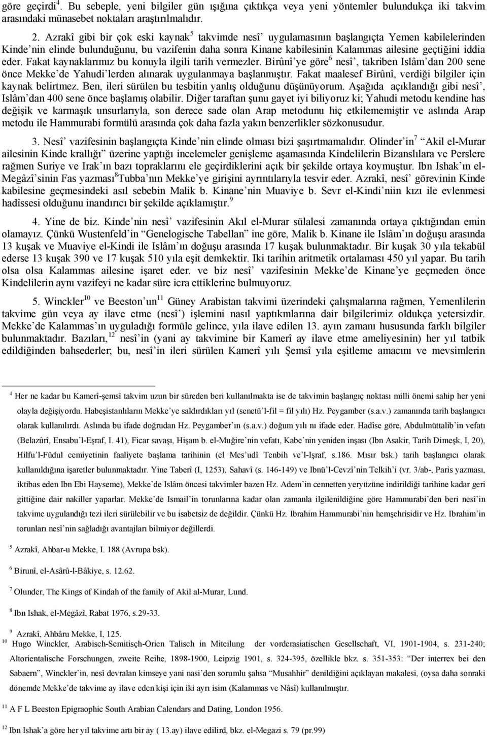 iddia eder. Fakat kaynaklarımız bu konuyla ilgili tarih vermezler. Birûnî ye göre 6 nesî, takriben Islâm dan 200 sene önce Mekke de Yahudi lerden alınarak uygulanmaya başlanmıştır.