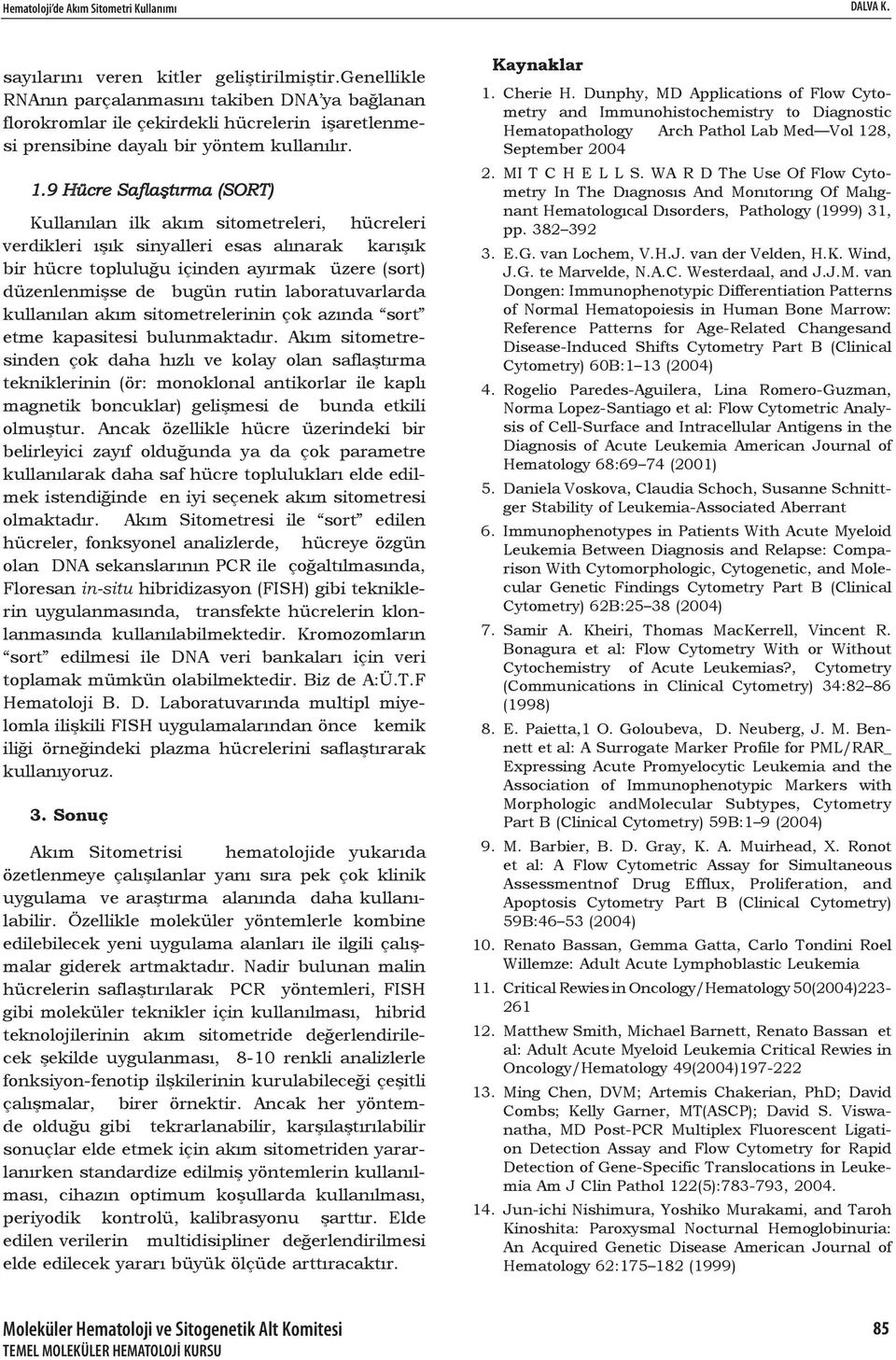 9 Hücre Saflaştırma (SORT) Kullanılan ilk akım sitometreleri, hücreleri verdikleri ışık sinyalleri esas alınarak karışık bir hücre topluluğu içinden ayırmak üzere (sort) düzenlenmişse de bugün rutin