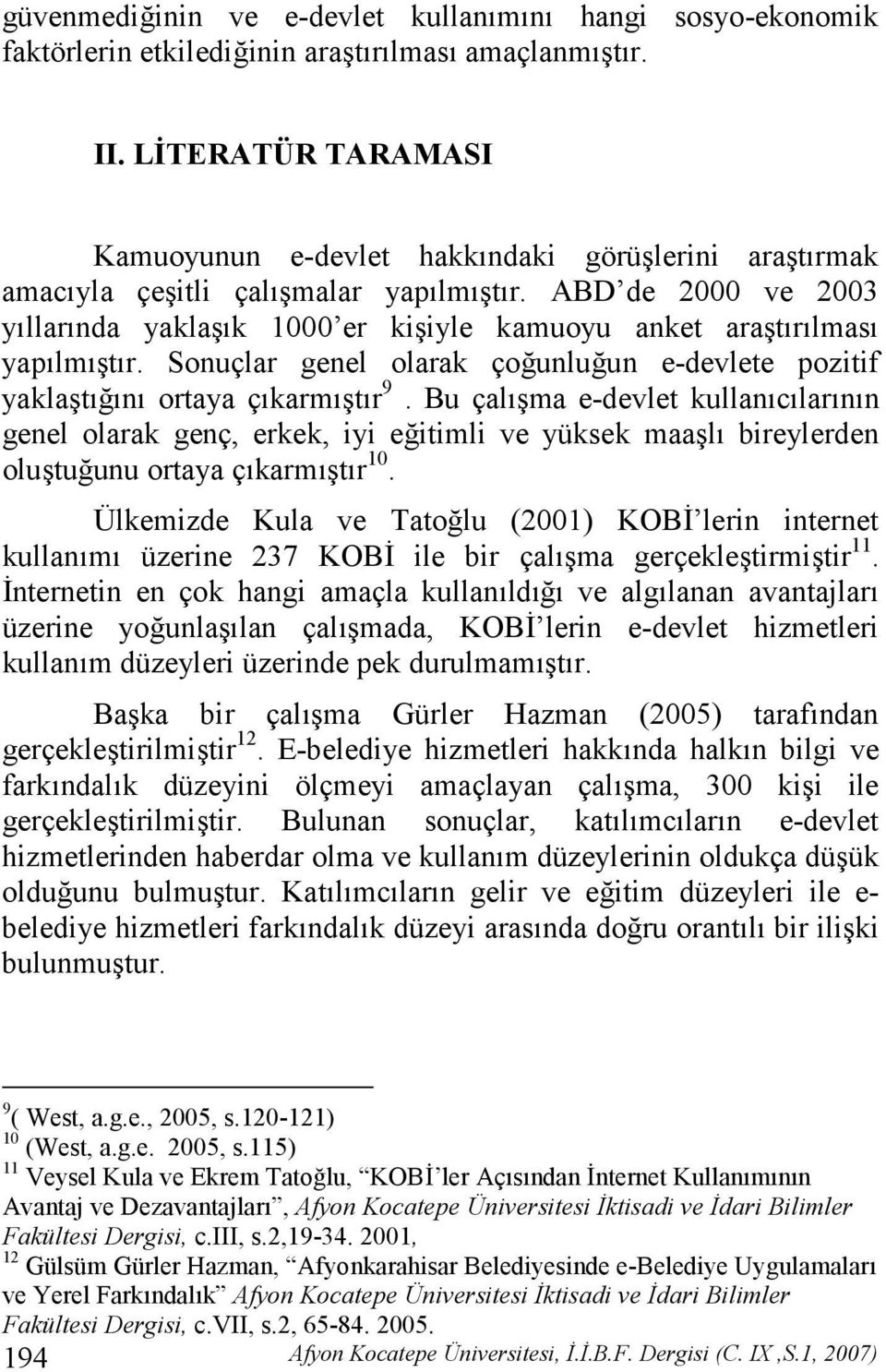 Sonuçlar genel olarak çounluun e-devlete pozitif yaklatn ortaya çkarmtr 9. Bu çalma e-devlet kullanclarnn genel olarak genç, erkek, iyi eitimli ve yüksek maal bireylerden olutuunu ortaya çkarmtr 10.