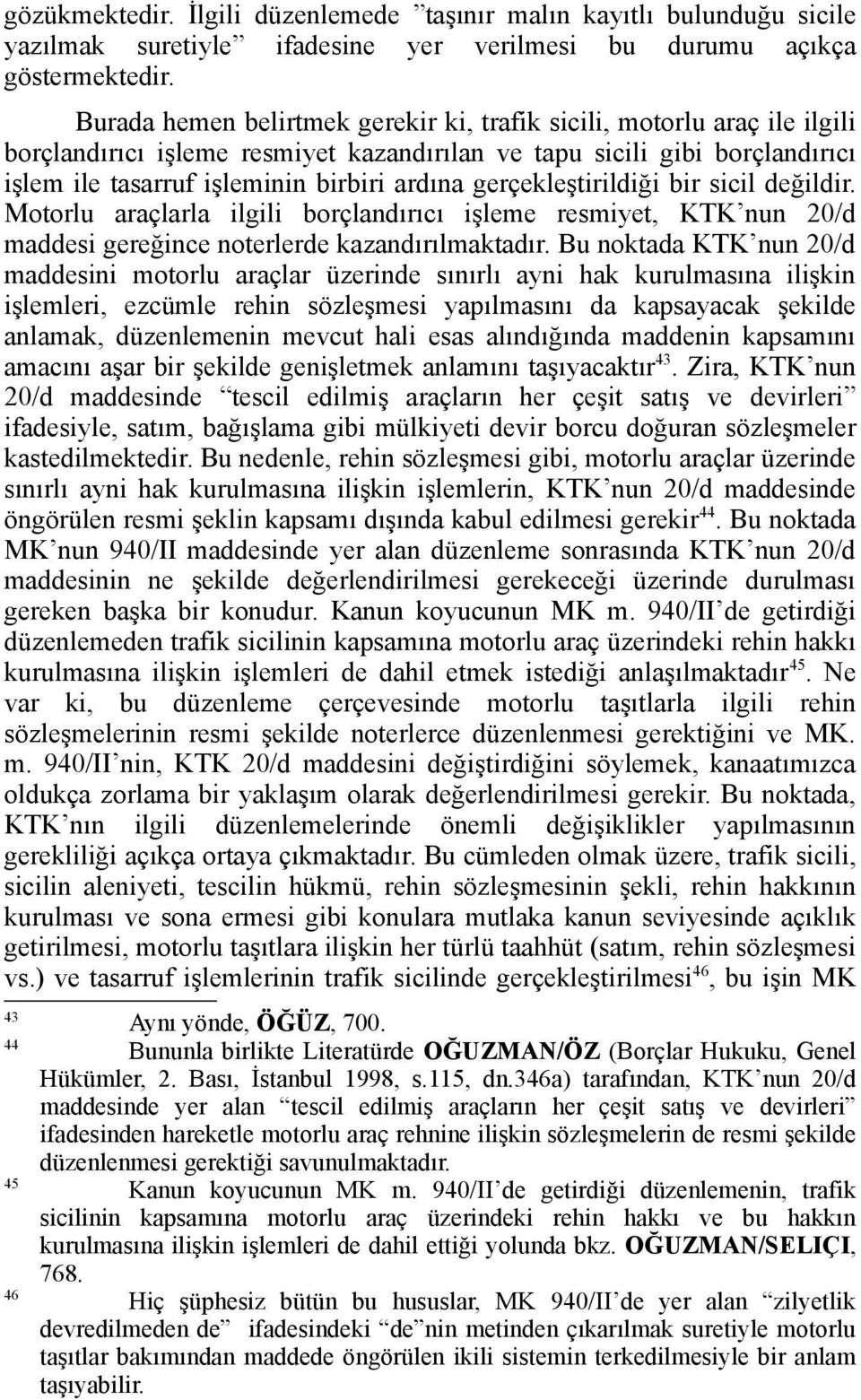 gerçekleştirildiği bir sicil değildir. Motorlu araçlarla ilgili borçlandırıcı işleme resmiyet, KTK nun 20/d maddesi gereğince noterlerde kazandırılmaktadır.