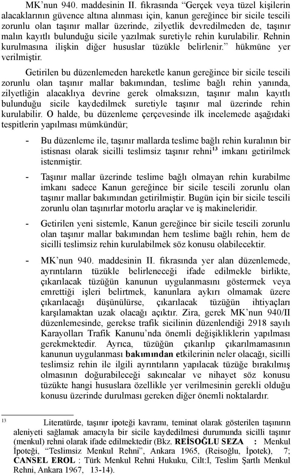 kayıtlı bulunduğu sicile yazılmak suretiyle rehin kurulabilir. Rehnin kurulmasına ilişkin diğer hususlar tüzükle belirlenir. hükmüne yer verilmiştir.