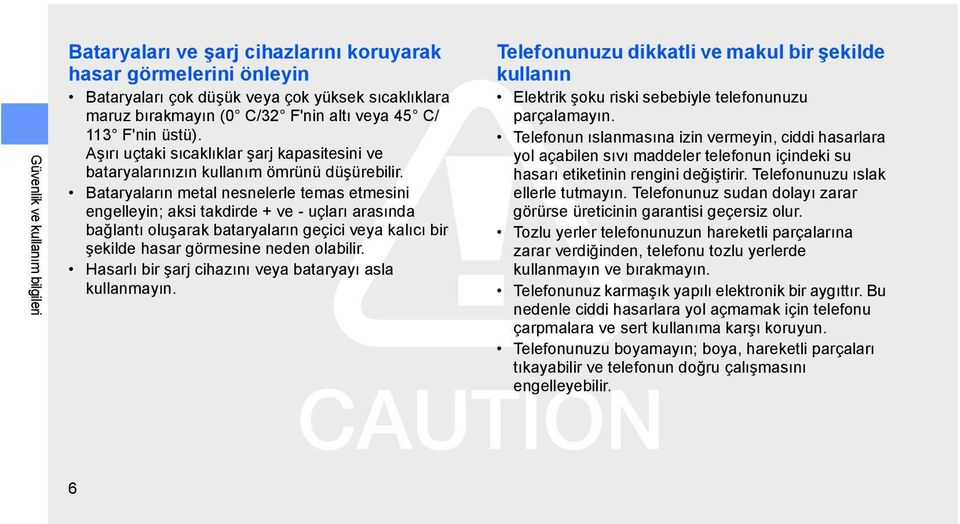 Bataryaların metal nesnelerle temas etmesini engelleyin; aksi takdirde + ve - uçları arasında bağlantı oluşarak bataryaların geçici veya kalıcı bir şekilde hasar görmesine neden olabilir.