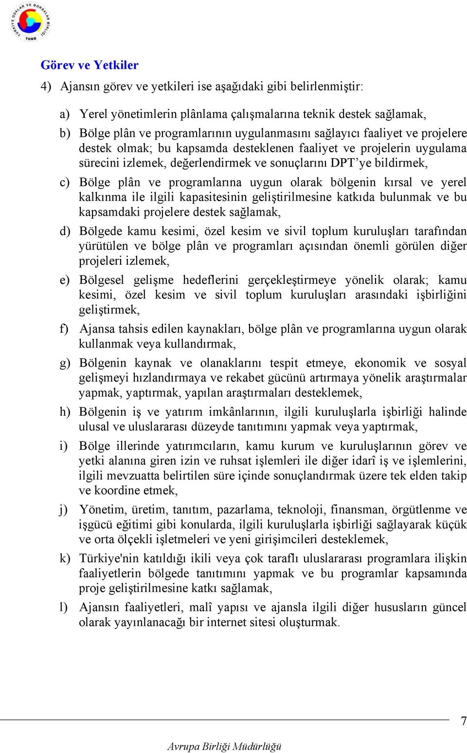 uygun olarak bölgenin kırsal ve yerel kalkınma ile ilgili kapasitesinin geliştirilmesine katkıda bulunmak ve bu kapsamdaki projelere destek sağlamak, d) Bölgede kamu kesimi, özel kesim ve sivil