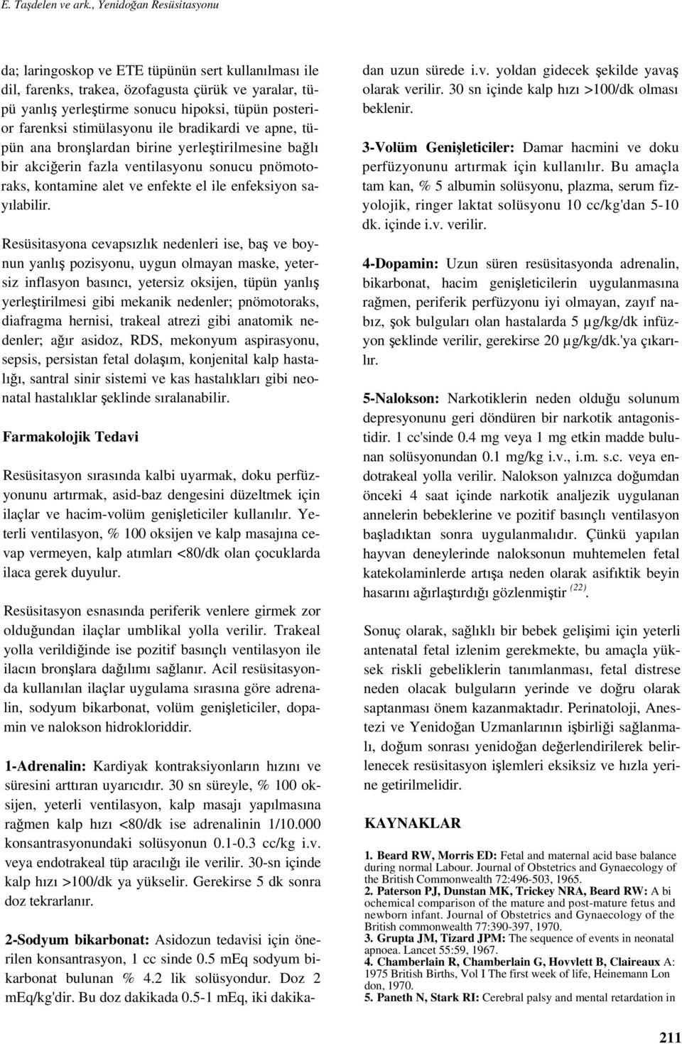 stimülasyonu ile bradikardi ve apne, tüpün ana bronşlardan birine yerleştirilmesine bağlı bir akciğerin fazla ventilasyonu sonucu pnömotoraks, kontamine alet ve enfekte el ile enfeksiyon sayılabilir.