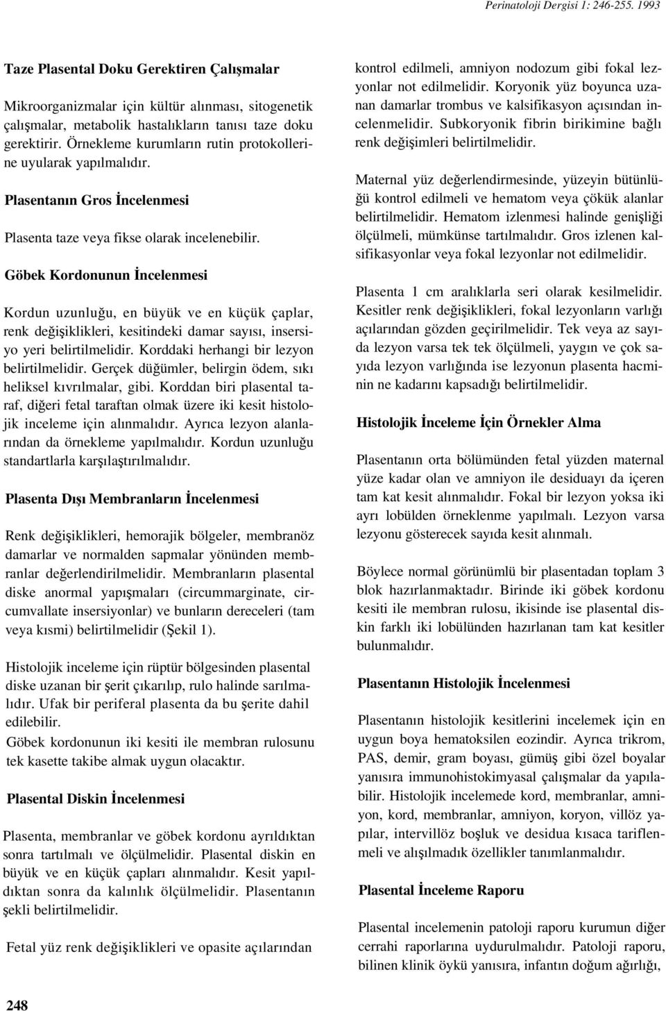 Göbek Kordonunun İncelenmesi Kordun uzunluğu, en büyük ve en küçük çaplar, renk değişiklikleri, kesitindeki damar sayısı, insersiyo yeri belirtilmelidir. Korddaki herhangi bir lezyon belirtilmelidir.