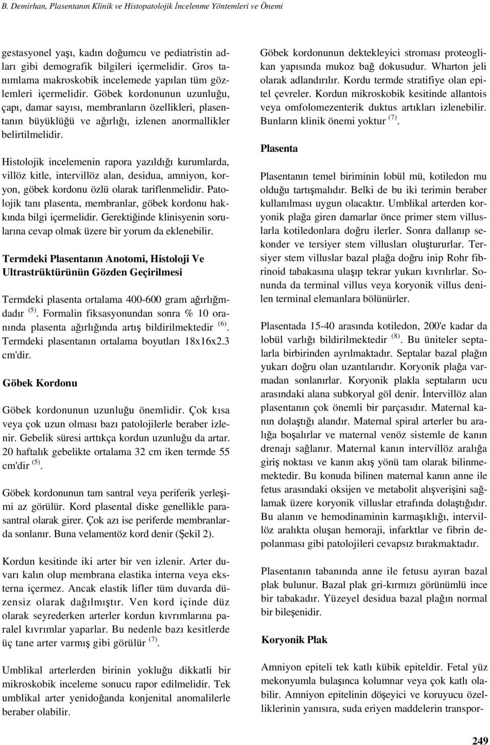 Göbek kordonunun uzunluğu, çapı, damar sayısı, membranların özellikleri, plasentanın büyüklüğü ve ağırlığı, izlenen anormallikler belirtilmelidir.