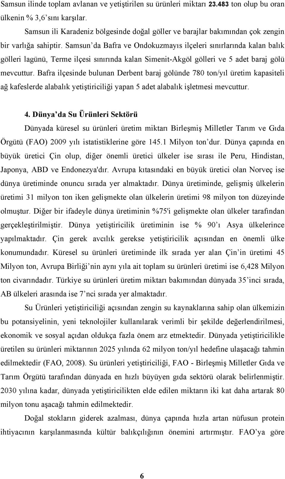 Samsun da Bafra ve Ondokuzmayıs ilçeleri sınırlarında kalan balık gölleri lagünü, Terme ilçesi sınırında kalan Simenit-Akgöl gölleri ve 5 adet baraj gölü mevcuttur.