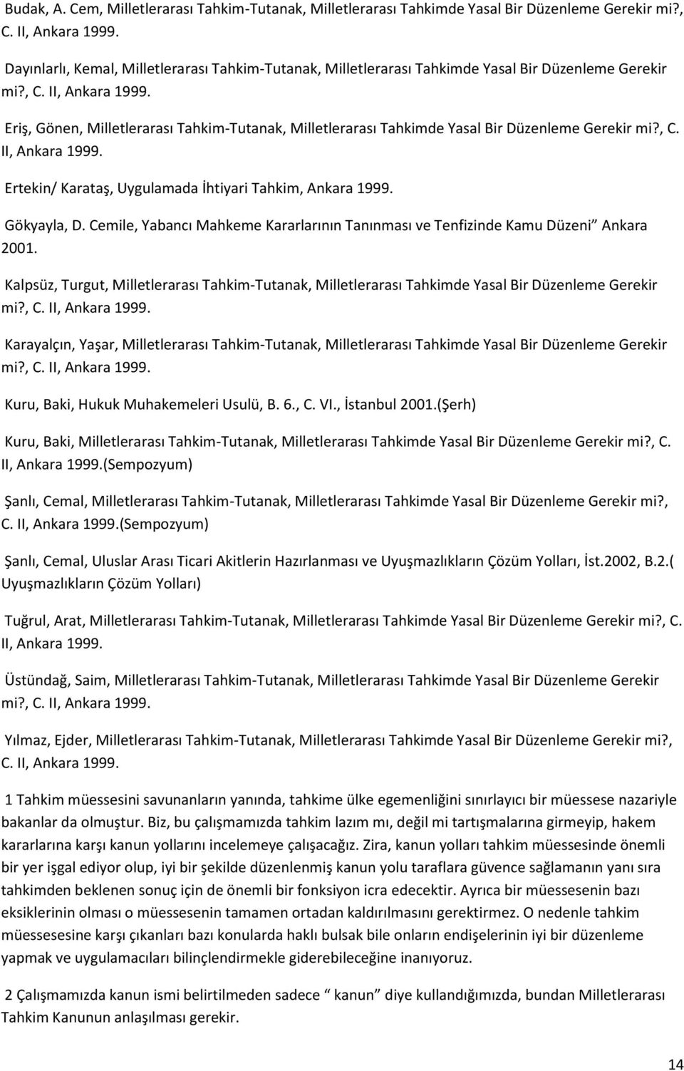 Eriş, Gönen, Milletlerarası Tahkim-Tutanak, Milletlerarası Tahkimde Yasal Bir Düzenleme Gerekir mi?, C. II, Ankara 1999. Ertekin/ Karataş, Uygulamada İhtiyari Tahkim, Ankara 1999. Gökyayla, D.