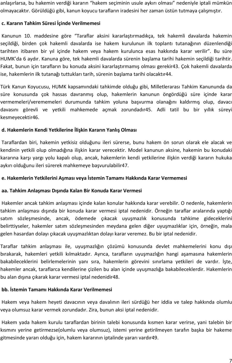 maddesine göre Taraflar aksini kararlaştırmadıkça, tek hakemli davalarda hakemin seçildiği, birden çok hakemli davalarda ise hakem kurulunun ilk toplantı tutanağının düzenlendiği tarihten itibaren