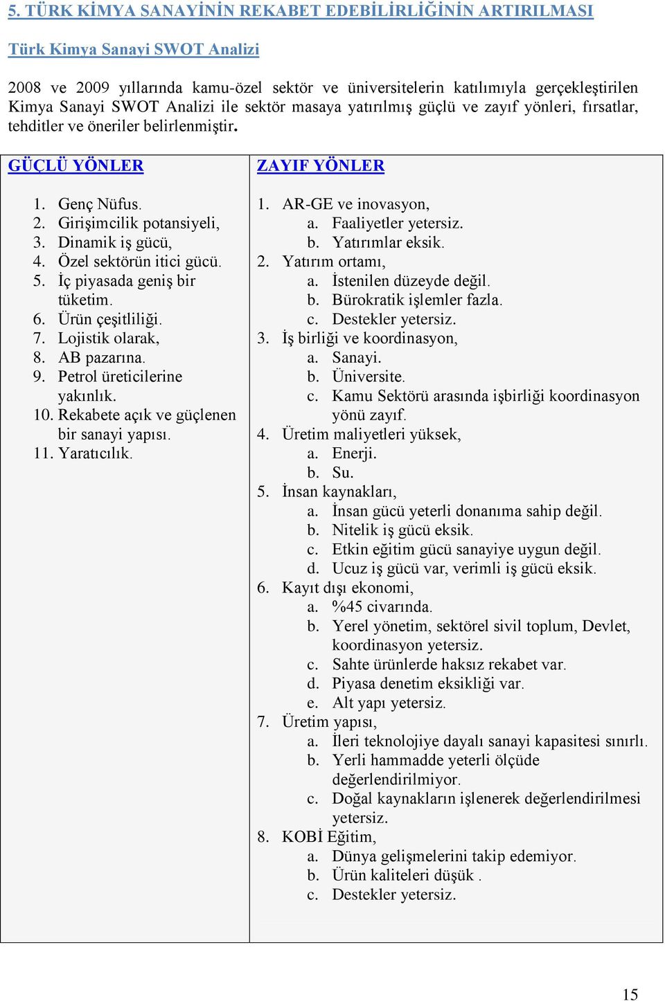 Özel sektörün itici gücü. 5. İç piyasada geniş bir tüketim. 6. Ürün çeşitliliği. 7. Lojistik olarak, 8. AB pazarına. 9. Petrol üreticilerine yakınlık. 10. Rekabete açık ve güçlenen bir sanayi yapısı.