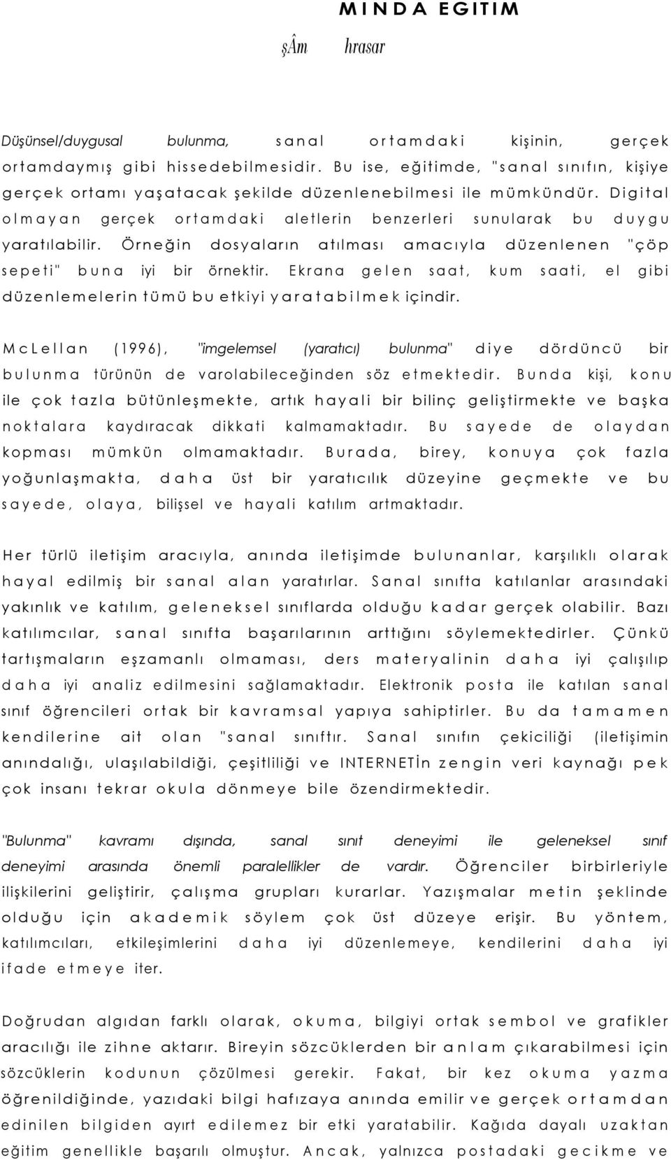 Örneğin dosyaların atılması amacıyla düzenlenen "çöp sepeti" buna iyi bir örnektir. Ekrana gelen saat, kum saati, el gibi düzenlemelerin tümü bu etkiyi yaratabilmek içindir.