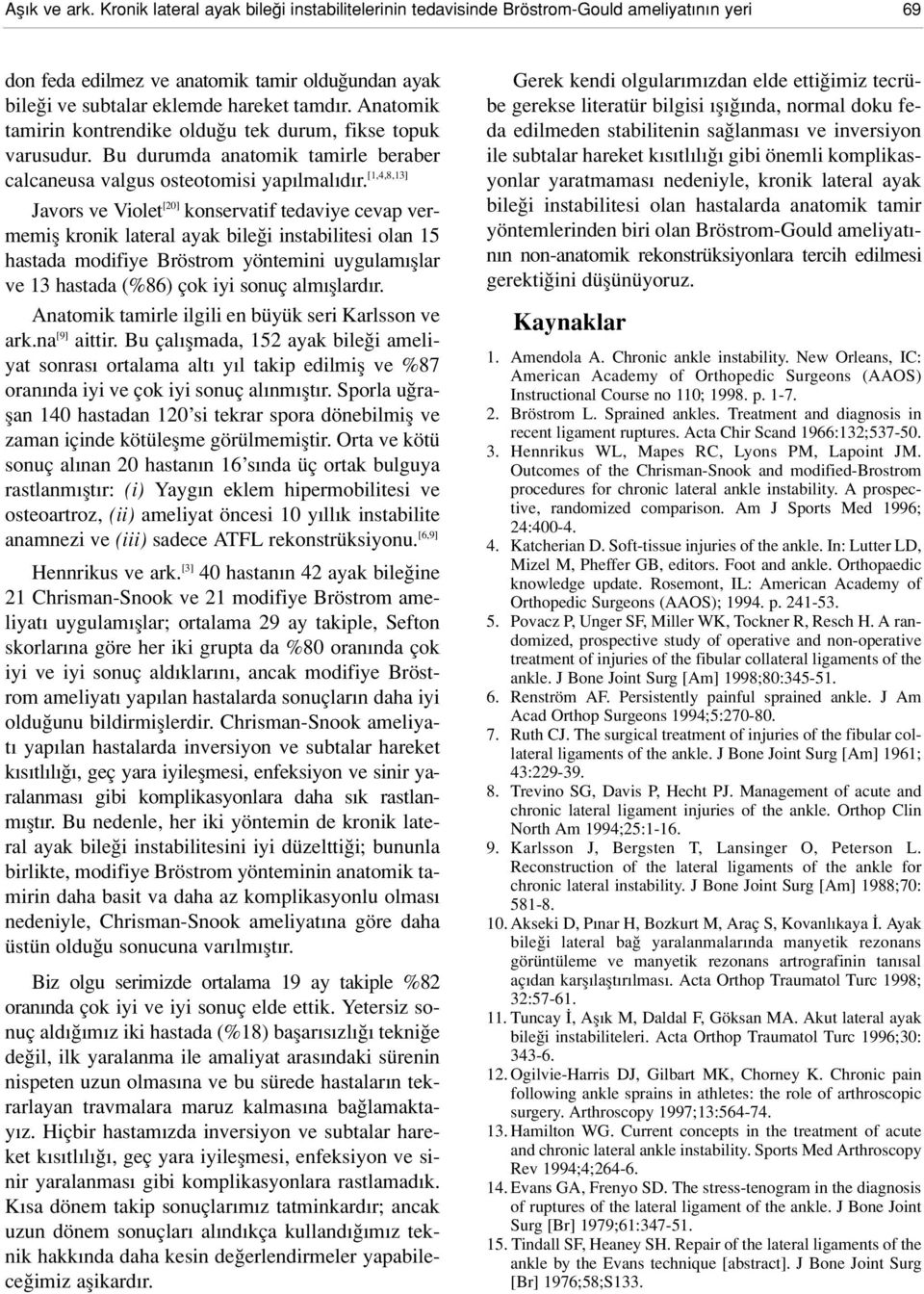 Anatomik tamirin kontrendike oldu u tek durum, fikse topuk varusudur. Bu durumda anatomik tamirle beraber calcaneusa valgus osteotomisi yap lmal d r.