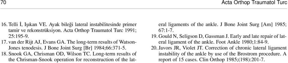 Long-term results of the Chrisman-Snook operation for reconstruction of the lateral ligaments of the ankle. J Bone Joint Surg [Am] 1985; 67:1-7. 19. Gould N, Seligson D, Gassman J.