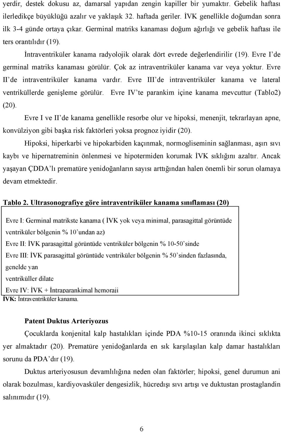 İntraventriküler kanama radyolojik olarak dört evrede değerlendirilir (19). Evre I de germinal matriks kanaması görülür. Çok az intraventriküler kanama var veya yoktur.