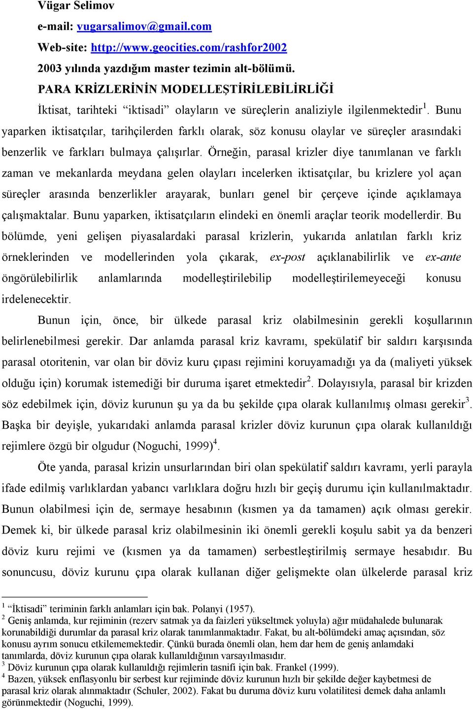 Bunu yaparken iktisatçılar, tarihçilerden farklı olarak, söz konusu olaylar ve süreçler arasındaki benzerlik ve farkları bulmaya çalışırlar.