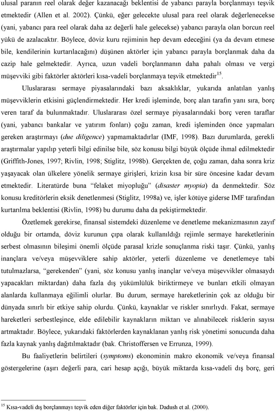 Böylece, döviz kuru rejiminin hep devam edeceğini (ya da devam etmese bile, kendilerinin kurtarılacağını) düşünen aktörler için yabancı parayla borçlanmak daha da cazip hale gelmektedir.