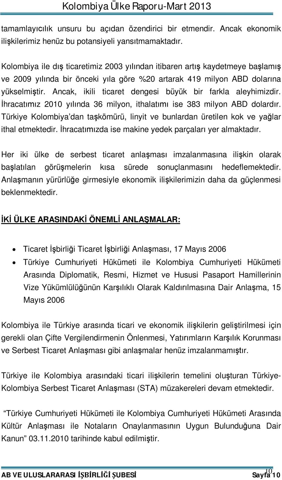 Ancak, ikili ticaret dengesi büyük bir farkla aleyhimizdir. İhracatımız 2010 yılında 36 milyon, ithalatımı ise 383 milyon ABD dolardır.