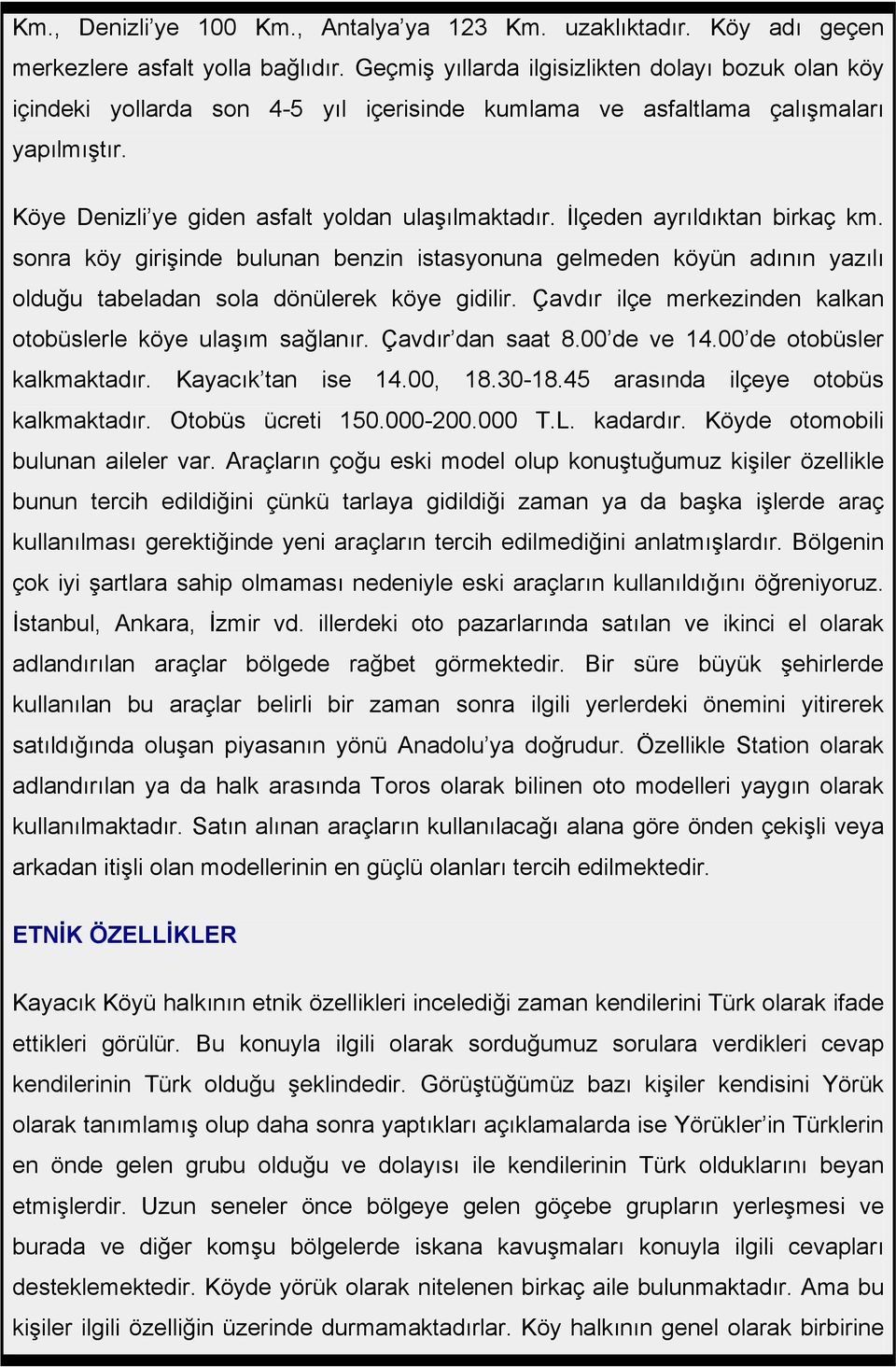 İlçeden ayrıldıktan birkaç km. sonra köy girişinde bulunan benzin istasyonuna gelmeden köyün adının yazılı olduğu tabeladan sola dönülerek köye gidilir.