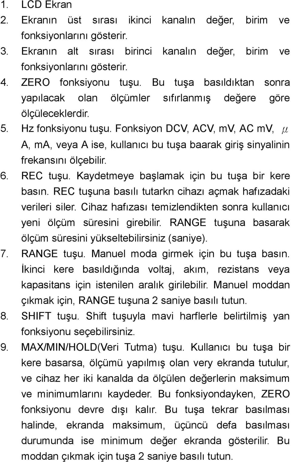 Fonksiyon DCV, ACV, mv, AC mv, μ A, ma, veya A ise, kullanıcı bu tuģa baarak giriģ sinyalinin frekansını ölçebilir. 6. REC tuģu. Kaydetmeye baģlamak için bu tuģa bir kere basın.